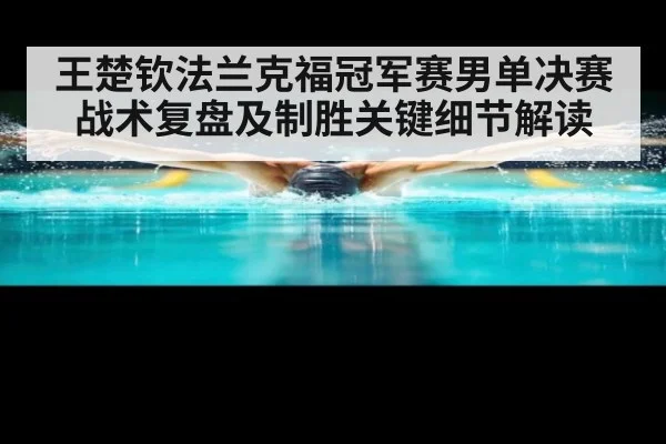 王楚钦法兰克福冠军赛男单决赛战术复盘及制胜关键细节解读